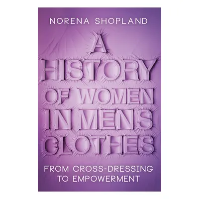 "A History of Women in Men's Clothes: From Cross-Dressing to Empowerment" - "" ("Shopland Norena