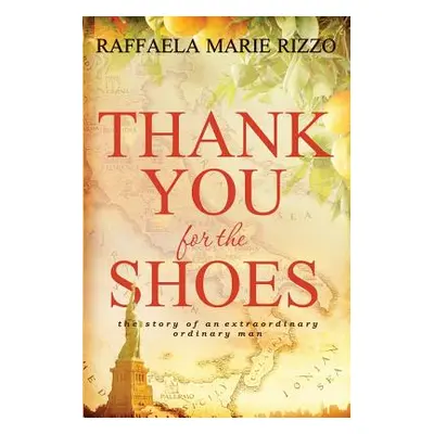 "Thank You for the Shoes: the story of an extraordinary ordinary man" - "" ("Rizzo Raffaelamarie