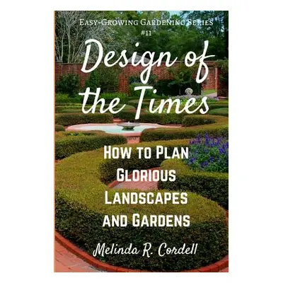 "Design of the Times: How to Plan Glorious Landscapes and Gardens" - "" ("Cordell Melinda R.")