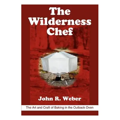 "The Wilderness Chef: The Art and Craft of Baking in the Outback Oven" - "" ("Weber John R.")