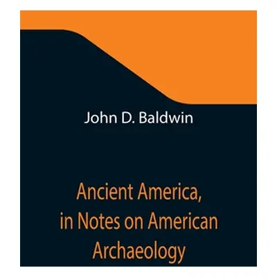 "Ancient America, in Notes on American Archaeology" - "" ("D. Baldwin John")