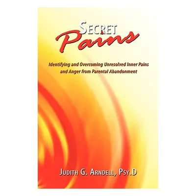 "Secret Pains: Identifying and Overcoming Unresolved Inner Pains and Anger from Parental Abandon