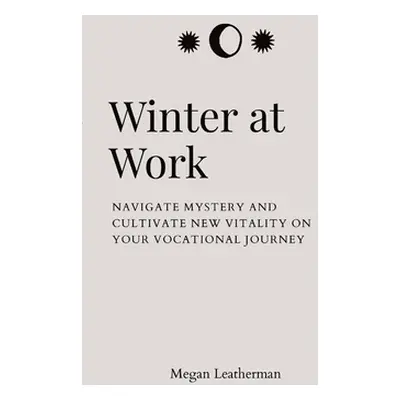 "Winter at Work: Navigate Mystery and Cultivate New Vitality on Your Vocational Journey" - "" ("