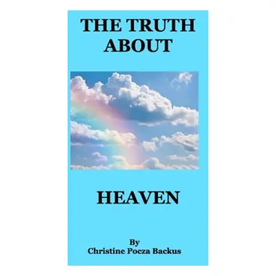 "The Truth About Heaven: Questions Answered" - "" ("Backus Christine Pocza")