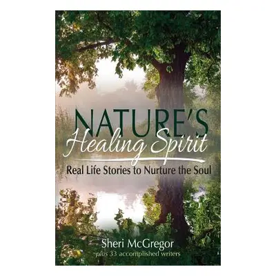 "Nature's Healing Spirit: Real Life Stories to Nurture the Soul" - "" ("McGregor Sheri")