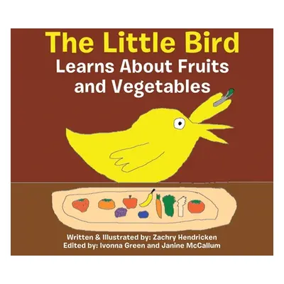 "The Little Bird Learns About Fruits and Vegetables" - "" ("Hendricken Zachry")