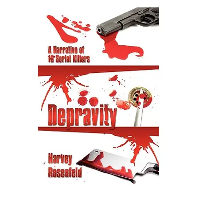 "Depravity: A Narrative of 16 Serial Killers" - "" ("Rosenfeld Harvey")