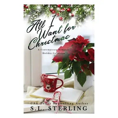 "All I Want for Christmas: A Contemporary Romance Holiday Collection" - "" ("Sterling S. L.")