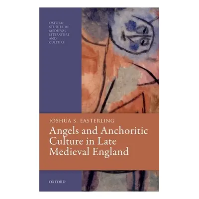 "Angels and Anchoritic Culture in Late Medieval England" - "" ("Easterling Joshua S.")