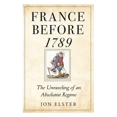 "France Before 1789: The Unraveling of an Absolutist Regime" - "" ("Elster Jon")