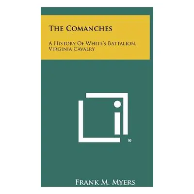 "The Comanches: A History Of White's Battalion, Virginia Cavalry" - "" ("Myers Frank M.")