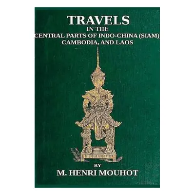 "Travels in the Central Parts of Indo-China: Siam, Cambodia, and Laos, During the Years 1858, 18