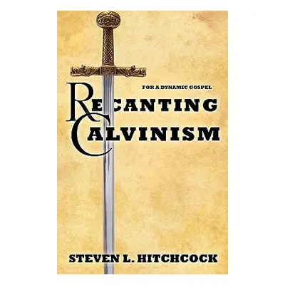 "Recanting Calvinism" - "" ("Hitchcock Steven L.")