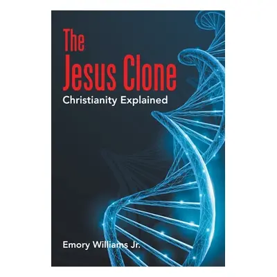 "The Jesus Clone: Christianity Explained" - "" ("Williams Emory Jr.")