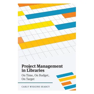 "Project Management in Libraries: On Time, On Budget, On Target" - "" ("Searcy Carly W.")