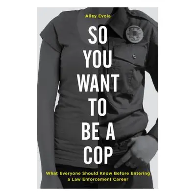 "So You Want to Be a Cop: What Everyone Should Know Before Entering a Law Enforcement Career" - 