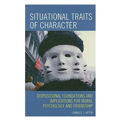 "Situational Traits of Character: Dispositional Foundations and Implications for Moral Psycholog