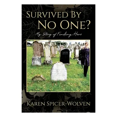 "Survived By No One? My Story of Finding Hers" - "" ("Spicer-Wolven Karen")