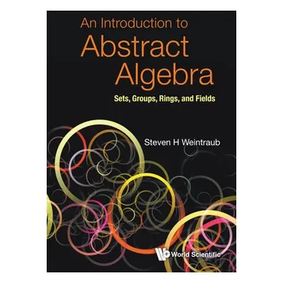 "An Introduction to Abstract Algebra: Sets, Groups, Rings, and Fields" - "" ("Steven H Weintraub