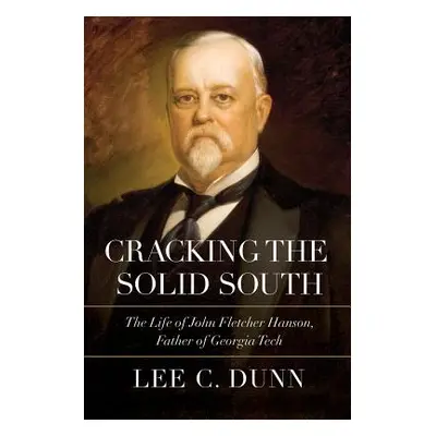 "Cracking the Solid South: The Life of John Fletcher Hanson, Father of Georgia Tech" - "" ("Dunn