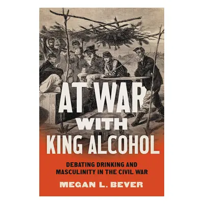 "At War with King Alcohol: Debating Drinking and Masculinity in the Civil War" - "" ("Bever Mega