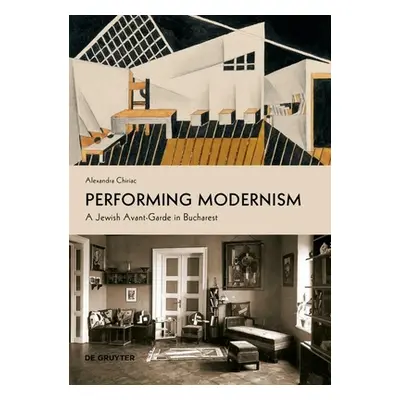 "Performing Modernism: A Jewish Avant-Garde in Bucharest" - "" ("Chiriac Alexandra")