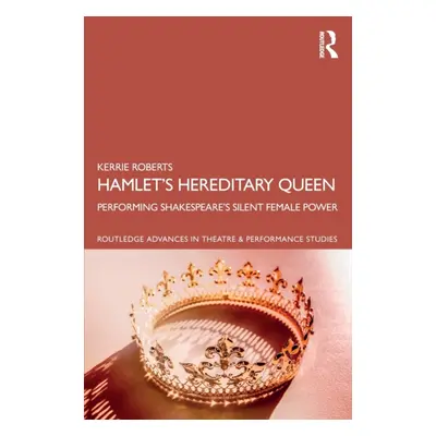 "Hamlet's Hereditary Queen: Performing Shakespeare's Silent Female Power" - "" ("Roberts Kerrie"