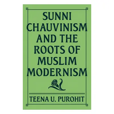 "Sunni Chauvinism and the Roots of Muslim Modernism" - "" ("Purohit Teena U.")