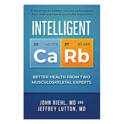 "Intelligent Carb: Better Health from Two Musculoskeletal Experts" - "" ("Riehl John")