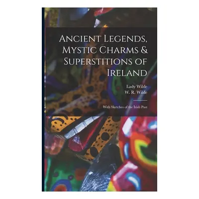 "Ancient Legends, Mystic Charms & Superstitions of Ireland: With Sketches of the Irish Past" - "