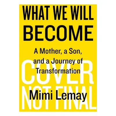 "What We Will Become: A Mother, a Son, and a Journey of Transformation" - "" ("Lemay Mimi")