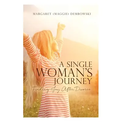 "A Single Woman's Journey: Finding Joy After Divorce" - "" ("Dembowski Margaret (maggie)")