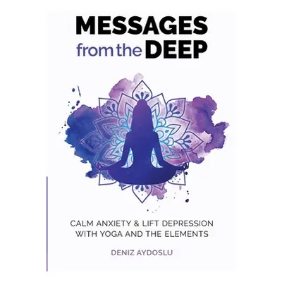 "Messages from the Deep: Calm Anxiety and Lift Depression with Yoga and the Elements" - "" ("Ayd