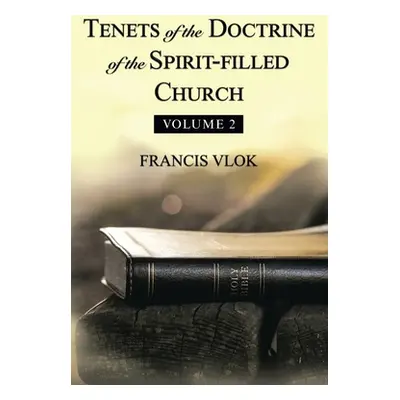 "Tenets of the Doctrine of the Spirit-Filled Church: Volume 2" - "" ("Vlok Francis")