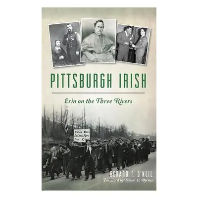 "Pittsburgh Irish: Erin on the Three Rivers" - "" ("O'Neil Gerard F.")