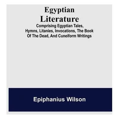 "Egyptian Literature; Comprising Egyptian Tales, Hymns, Litanies, Invocations, The Book Of The D