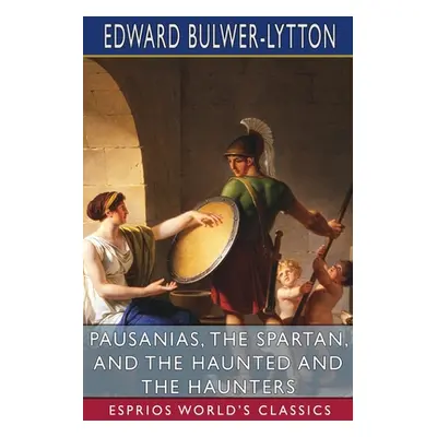 "Pausanias, the Spartan, and The Haunted and the Haunters (Esprios Classics)" - "" ("Lytton Edwa