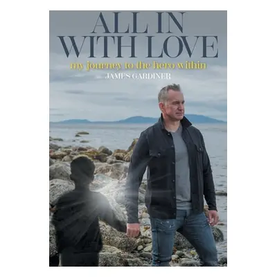 "All In With Love: my journey to the hero within" - "" ("Gardiner James")