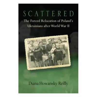 "Scattered: The Forced Relocation of Polandas Ukrainians After World War II" - "" ("Reilly Diana