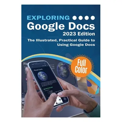 "Exploring Google Docs - 2023 Edition: The Illustrated, Practical Guide to using Google Docs" - 