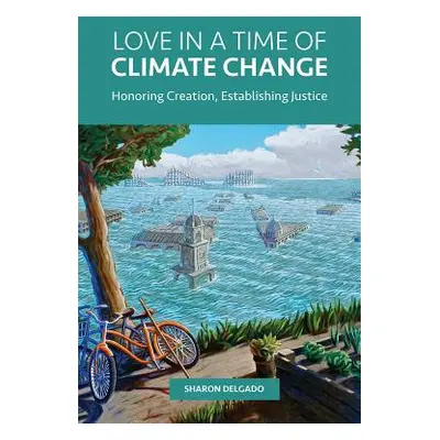 "Love in a Time of Climate Change: Honoring Creation, Establishing Justice" - "" ("Delgado Sharo