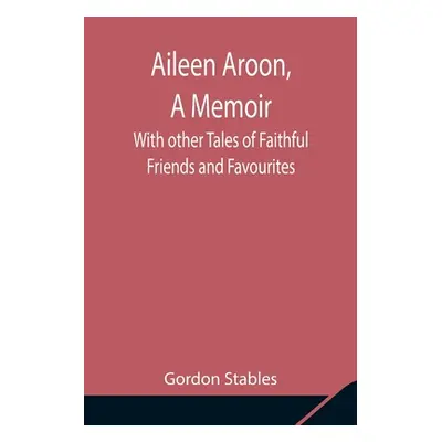 "Aileen Aroon, A Memoir; With other Tales of Faithful Friends and Favourites" - "" ("Stables Gor