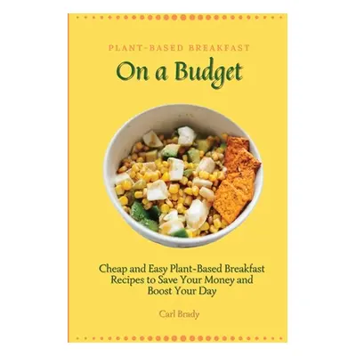 "Plant-Based Breakfast on a Budget: Cheap and Easy Plant-Based Breakfast Recipes to Save Your Mo