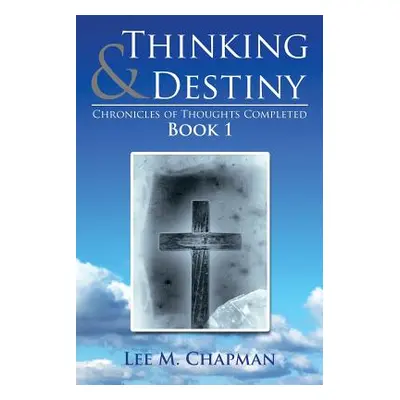 "Thinking & Destiny: Chronicles of Thoughts Completed: Book 1" - "" ("Chapman Lee M.")