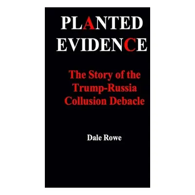 "Planted Evidence The Story of the Trump-Russia Collusion Debacle" - "" ("Rowe Dale")