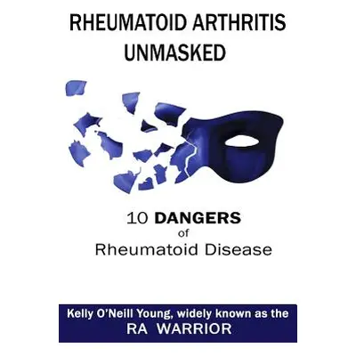 "Rheumatoid Arthritis Unmasked: 10 Dangers of Rheumatoid Disease" - "" ("Young Kelly O.")