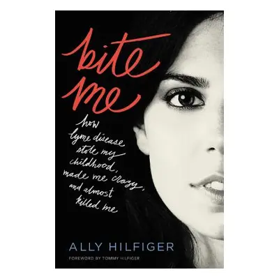 "Bite Me: How Lyme Disease Stole My Childhood, Made Me Crazy, and Almost Killed Me" - "" ("Hilfi