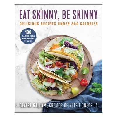 "Eat Skinny, Be Skinny: Delicious Recipes Under 300 Calories" - "" ("Gallam Claire")