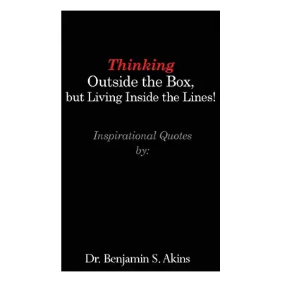 "Thinking Outside the Box, but Living Inside the Lines!" - "" ("Akins Benjamin S.")