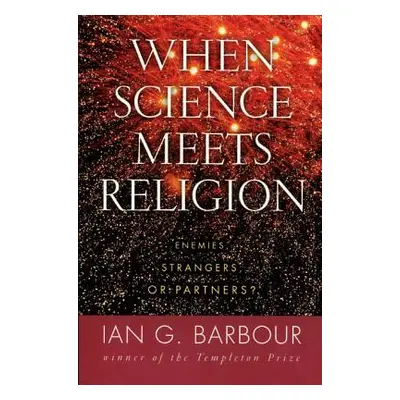 "When Science Meets Religion: Enemies, Strangers, or Partners?" - "" ("Barbour Ian G.")